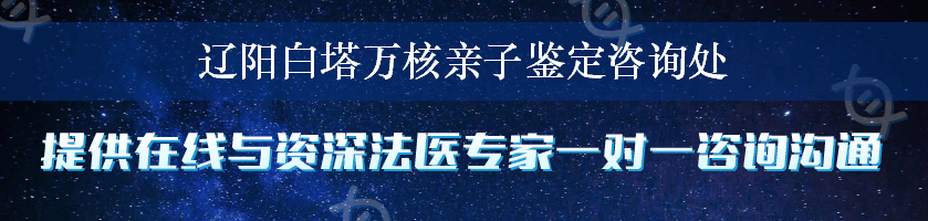 辽阳白塔万核亲子鉴定咨询处